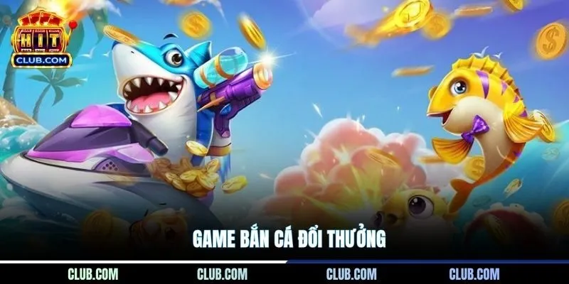 Game Bắn Cá Đổi Thưởng