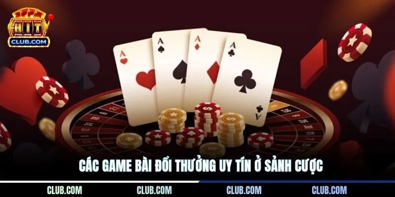 Các game bài đổi thưởng uy tín ở sảnh cược