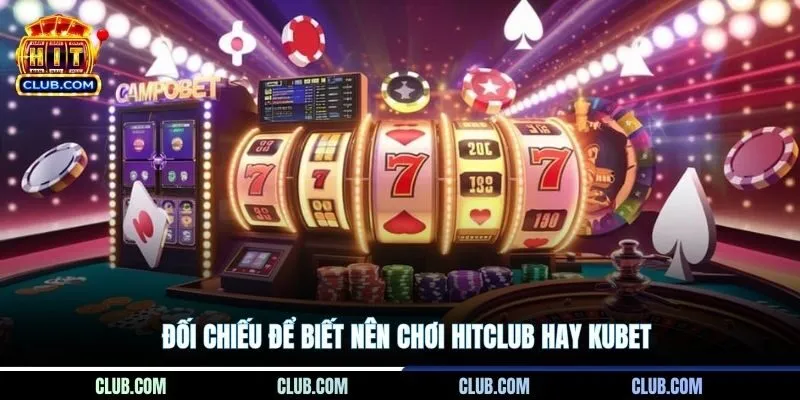 Đối chiếu để biết nên chơi HITCLUB hay Kubet